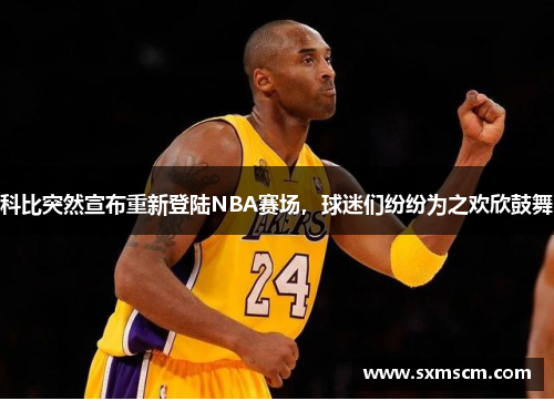 科比突然宣布重新登陆NBA赛场，球迷们纷纷为之欢欣鼓舞